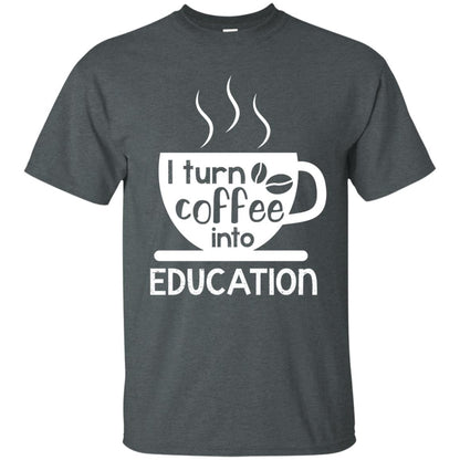 I Turn Coffee Into Education Teacher T-shirt Dark Heather