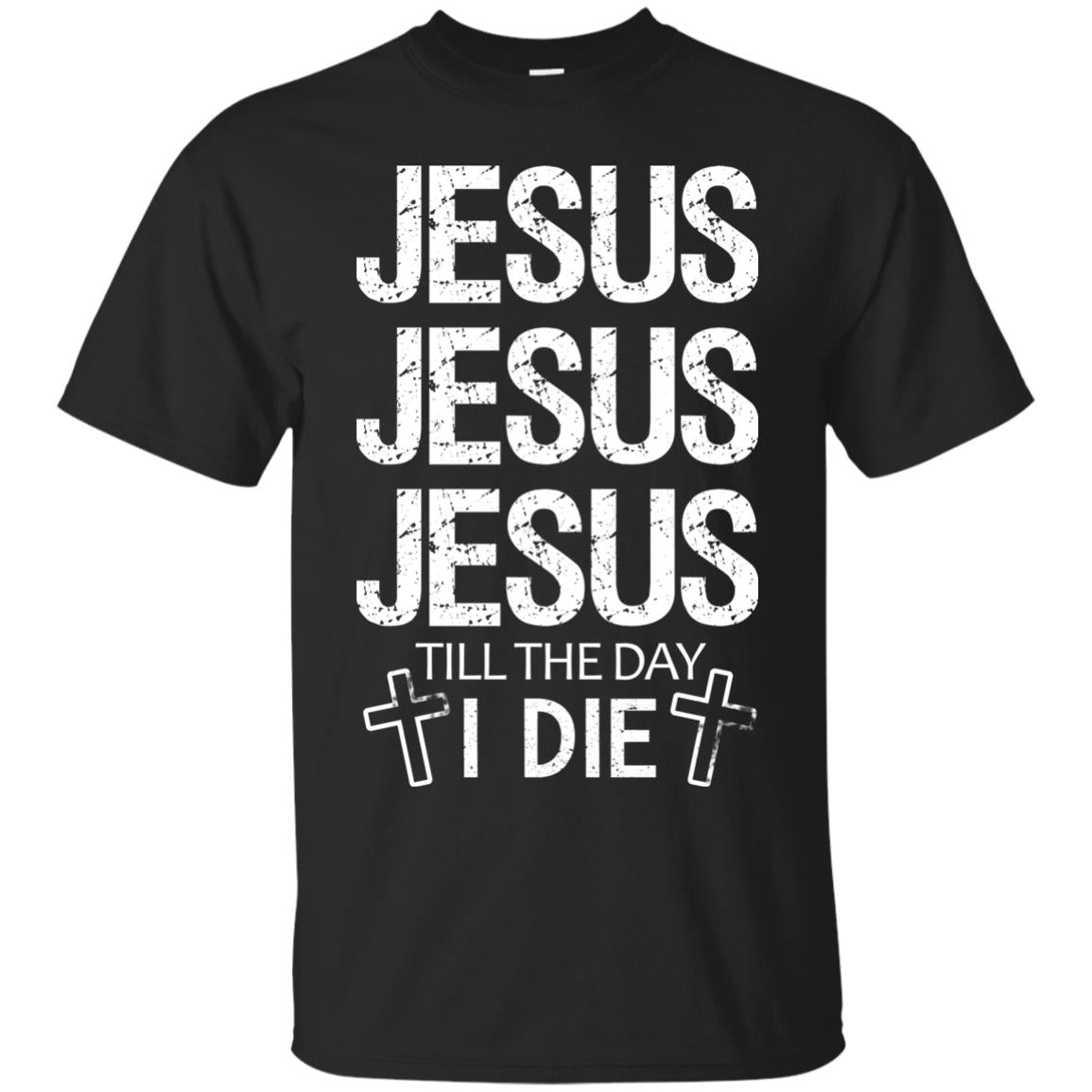 Jesus Jesus Jesus Till The Day I Die Christian Shirt Black