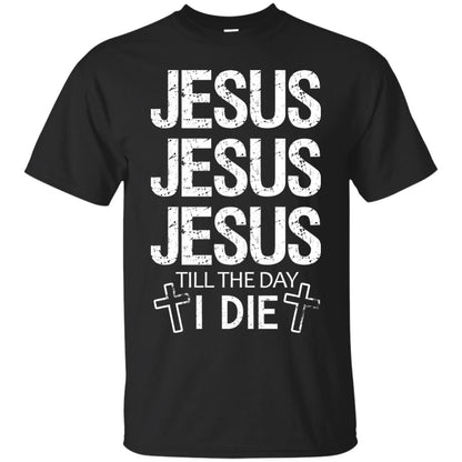 Jesus Jesus Jesus Till The Day I Die Christian Shirt Black