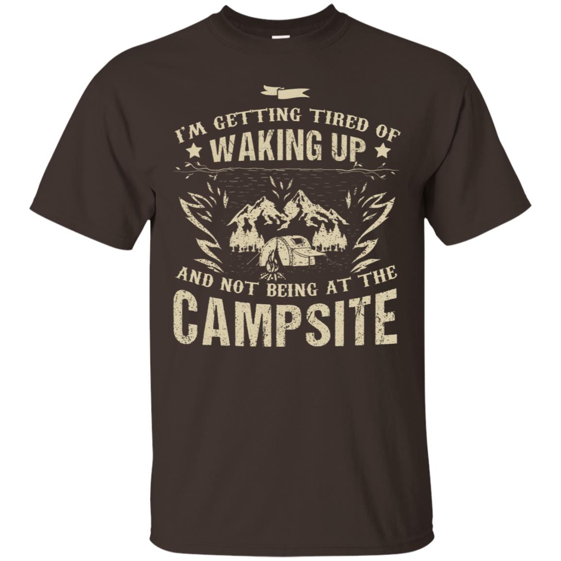 I'm Getting Tired Of Waking Up And Not Being At The Campsite Shirt Dark Chocolate