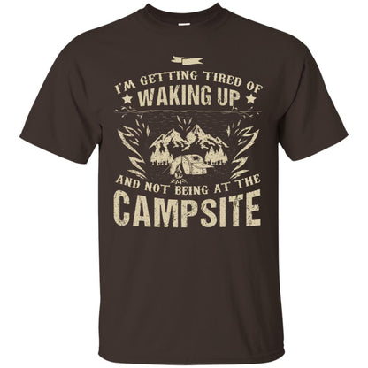 I'm Getting Tired Of Waking Up And Not Being At The Campsite Shirt Dark Chocolate