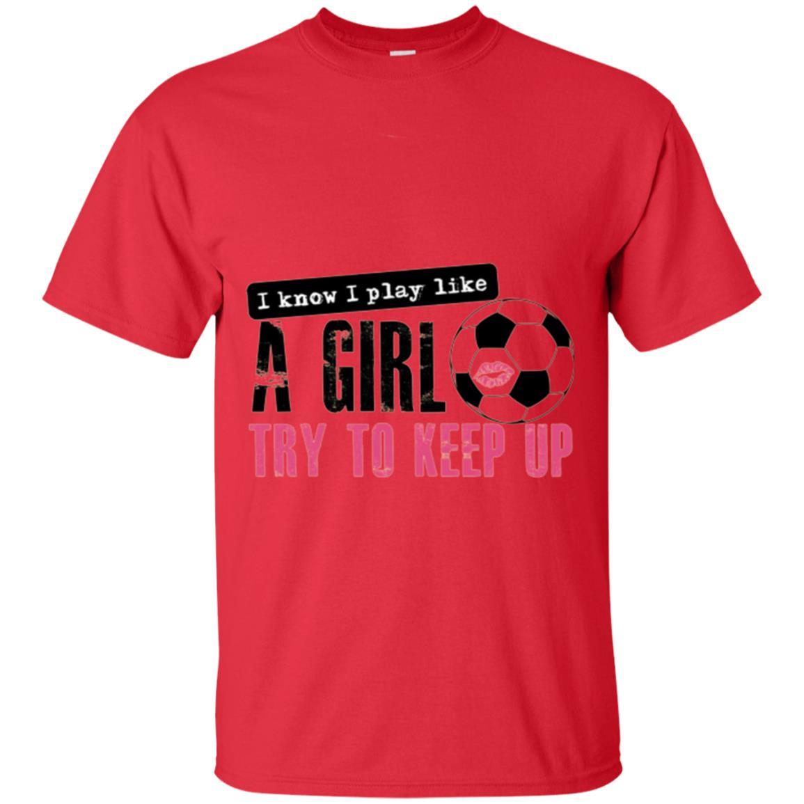 Soccer T-shirt I Know I Play Like A Girl Try To Keep Up Red