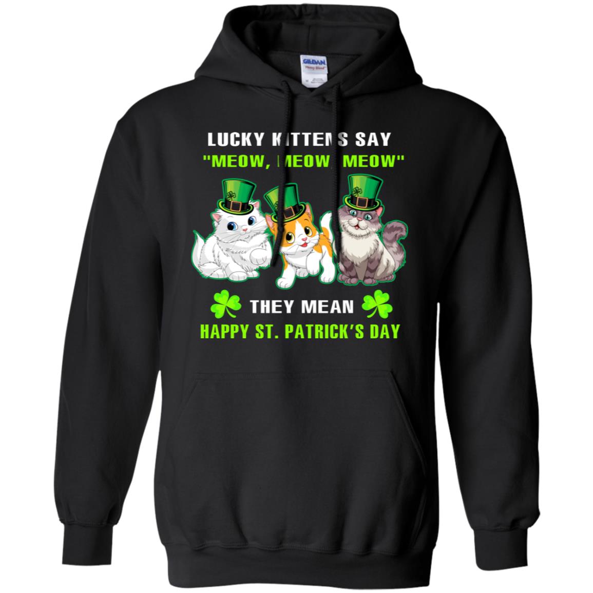 Lucky Kittens Say Meow Meow Meow They Mean Happy St Patricks Day ShirtG185 Gildan Pullover Hoodie 8 oz.
