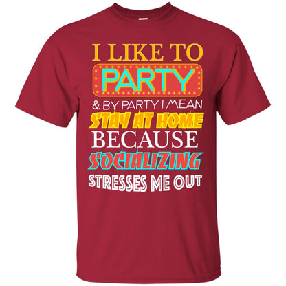 I Like To Party And I Mean Stay At Home Because Socializing Stresses Me Out Best Quote Shirt Cardinal
