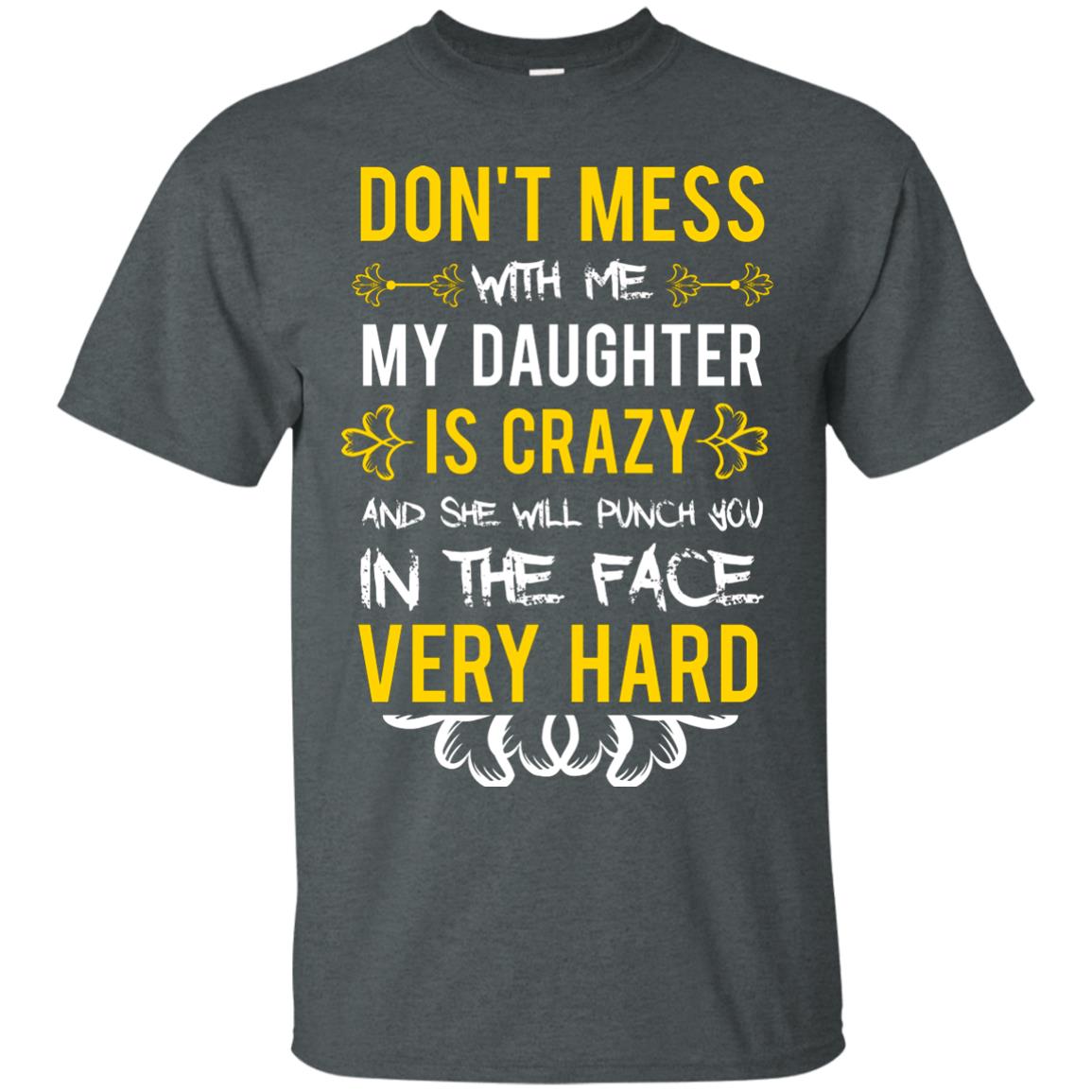 Don_t Mess With Me My Daughter Is Crazy And She Will Punch You In The Face Very Hard Shirt Dark Heather