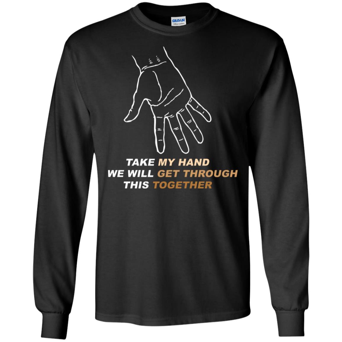 Take My Hand We Will Get Though This Together Best Quote ShirtG240 Gildan LS Ultra Cotton T-Shirt