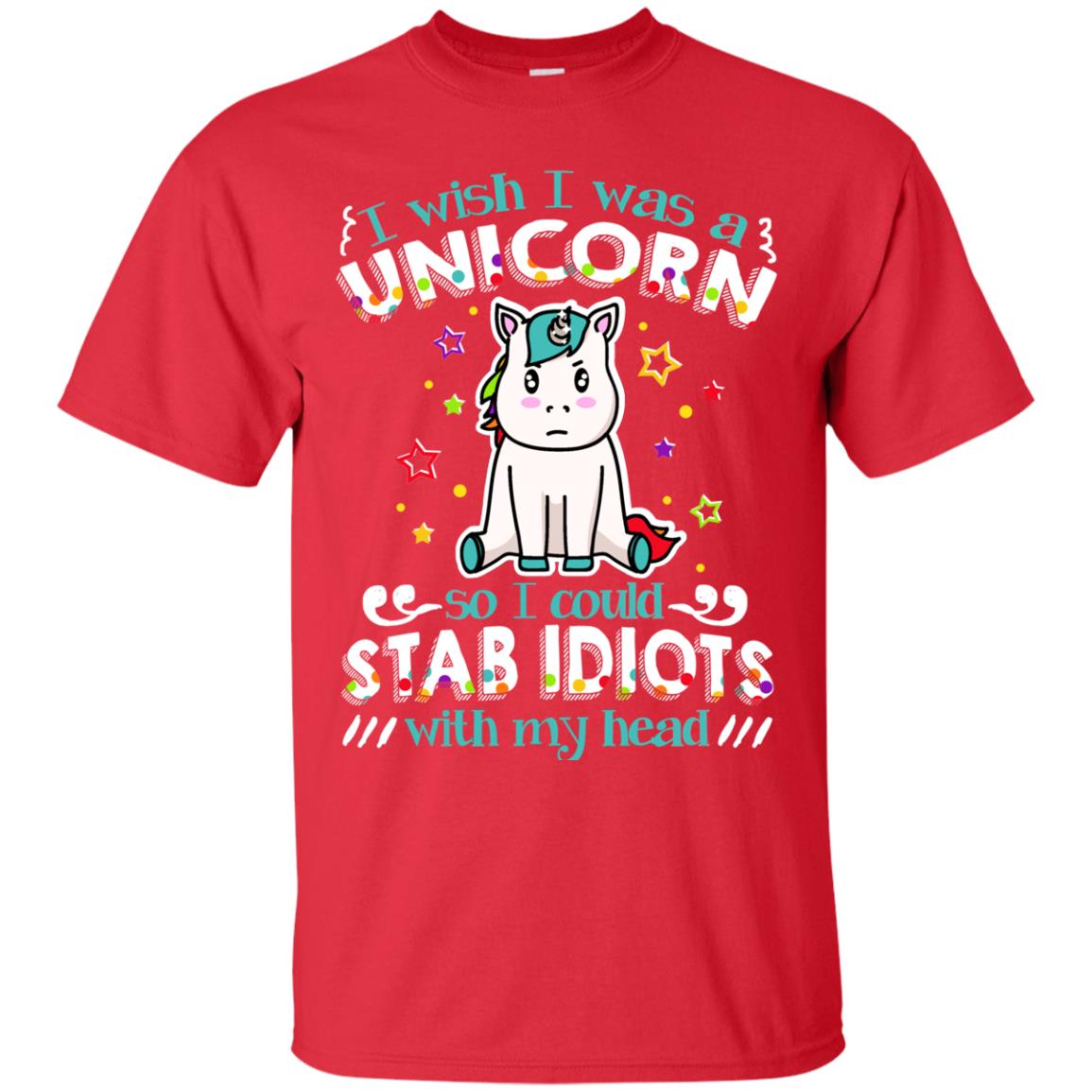 I Wish I Was A Unicorn So I Could Stab Idiots With My Head Red