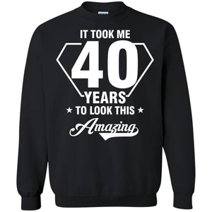 It Took Me 40 Years To Look This Amazing 40th Birthday ShirtG180 Gildan Crewneck Pullover Sweatshirt 8 oz.