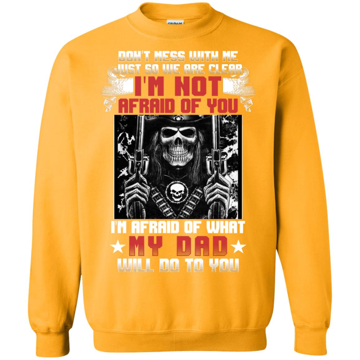 Don_t Mess With Me Just So We Are Clear I_m Not Afraid Of You I_m Afraid Of My Dad Will Do To You Gold