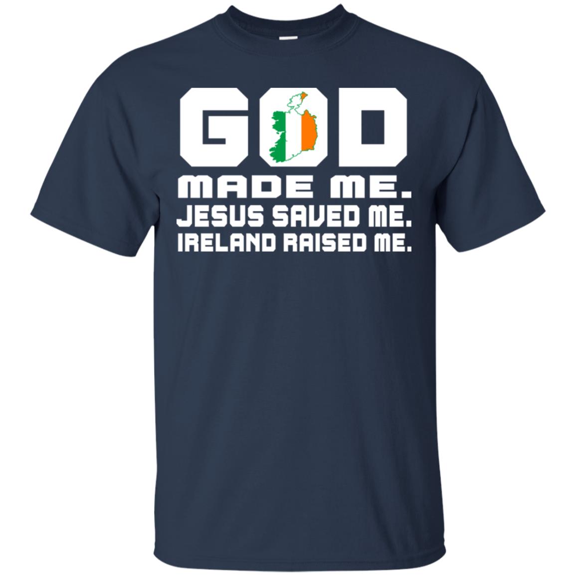 God Made Me Jesus Saved Me Ireland Raised Me Irish Gift Shirt Navy