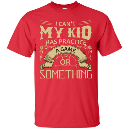 I Can_t My Kid Has Practice A Game Or Something My Kid Shirt For Parents Red