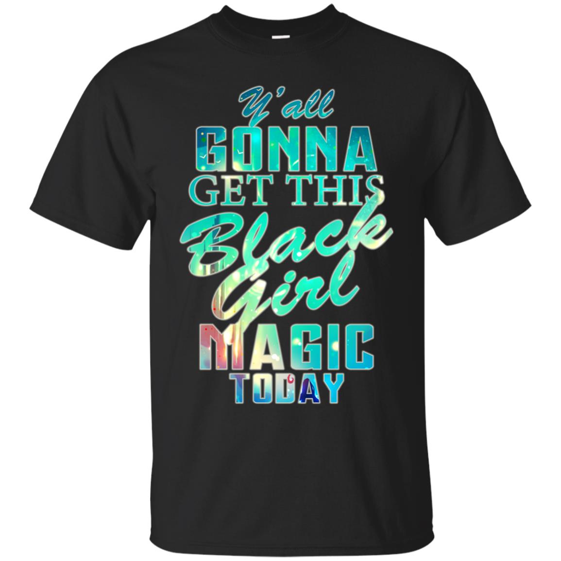 Y_all Gonna Get This Black Girl Magic Today Shirt Black