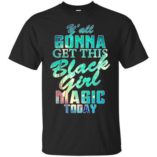 Y_all Gonna Get This Black Girl Magic Today Shirt Black