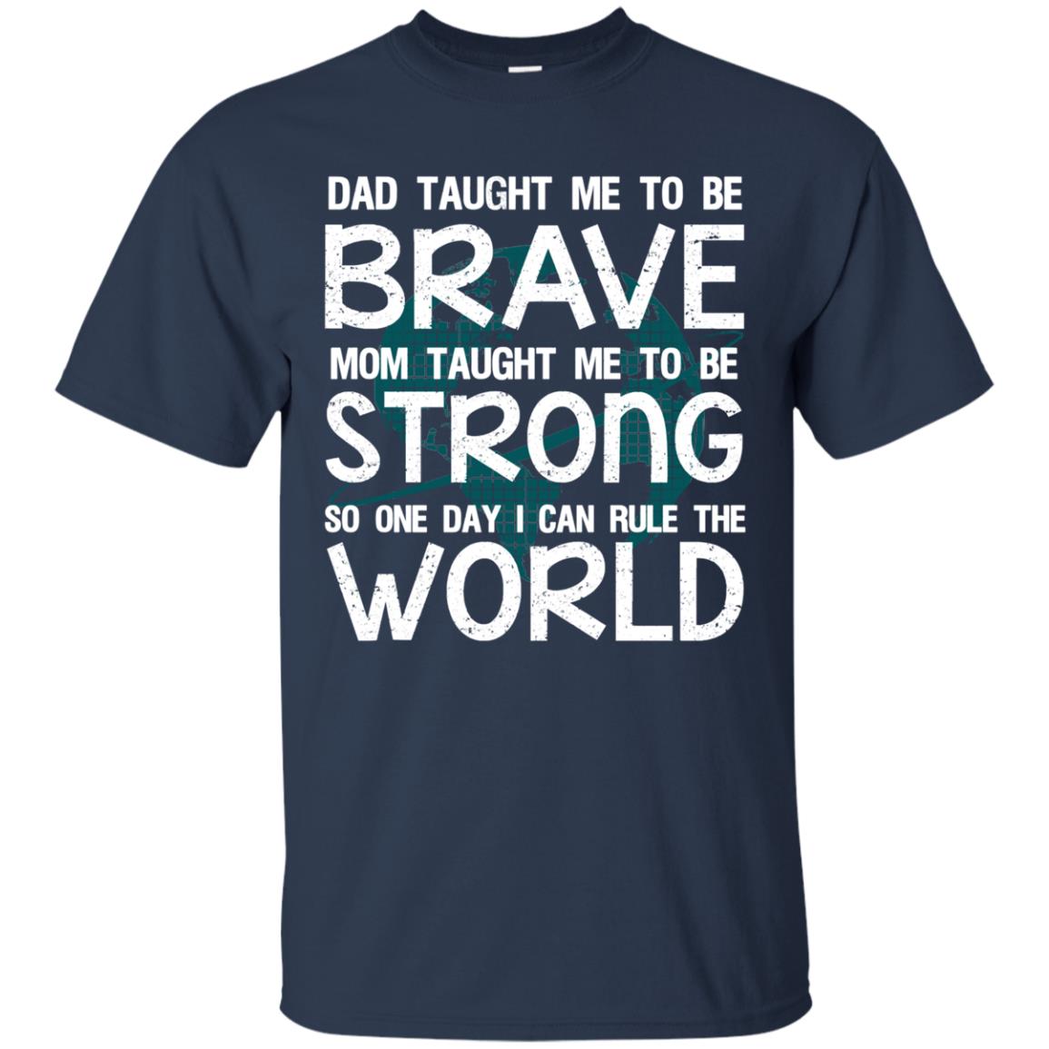Dad Taught Me To Be Brave Mom Taught Me To Be Strong Parents Pride Shirt Navy