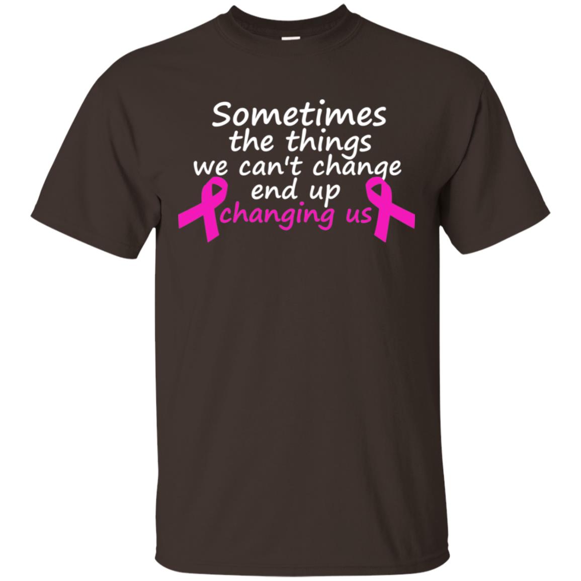Sometimes The Things We Can't Change End Up Changing Us Shirt Breast Cancer Shirt Dark Chocolate