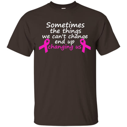 Sometimes The Things We Can't Change End Up Changing Us Shirt Breast Cancer Shirt Dark Chocolate