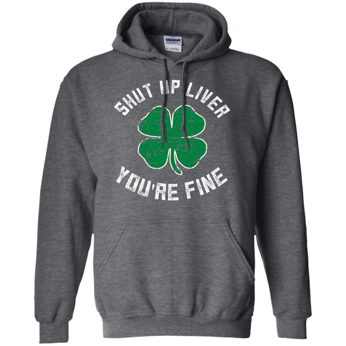 Shut Up Liver You_re Fine St Patrick_s Day T-shirt Dark Heather