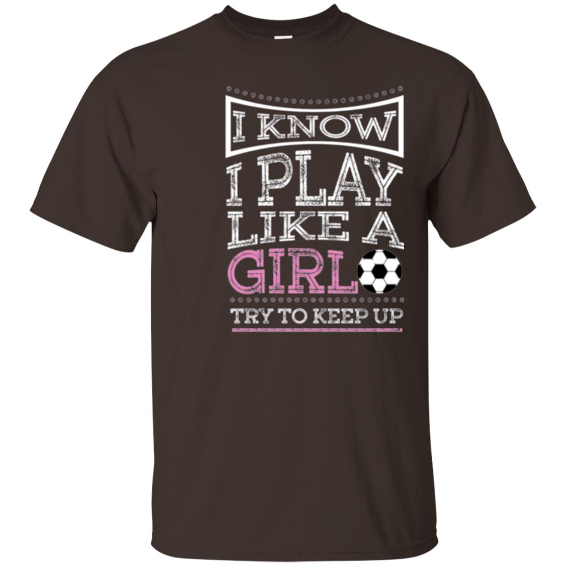 Soccer Lovers T-shirt I Know I Play Like A Girl Try To Keep It Dark Chocolate