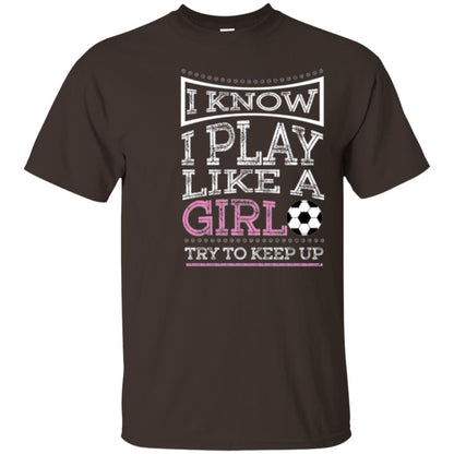 Soccer Lovers T-shirt I Know I Play Like A Girl Try To Keep It Dark Chocolate