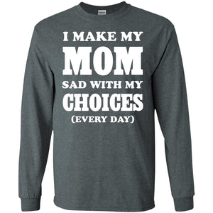 I Make My Mom Sad With My Choices Every Day ShirtG240 Gildan LS Ultra Cotton T-Shirt