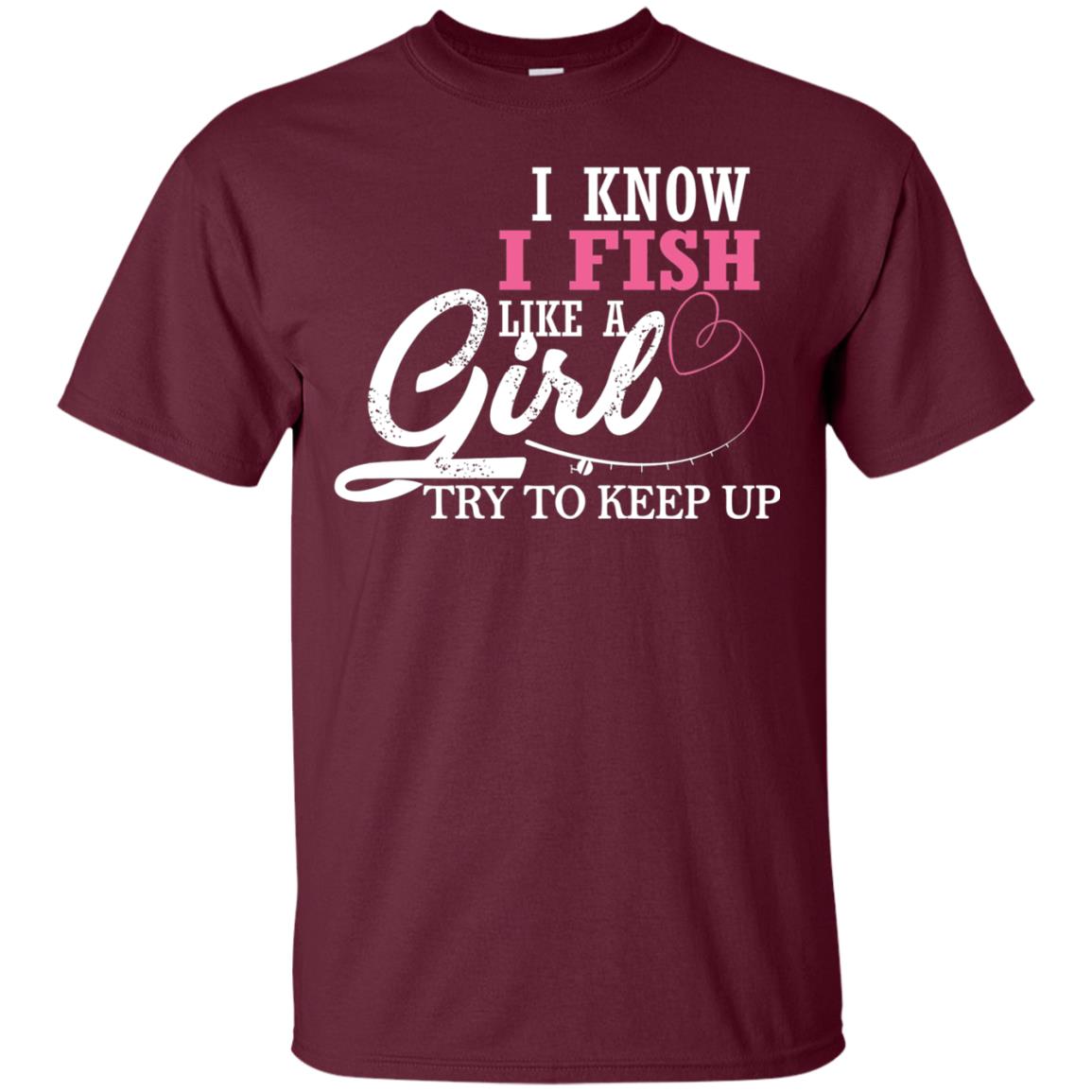 Fishing Shirt I Know I Fish Like A Girl Try To Keep Maroon