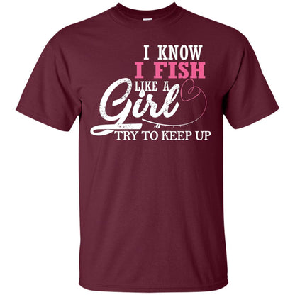 Fishing Shirt I Know I Fish Like A Girl Try To Keep Maroon