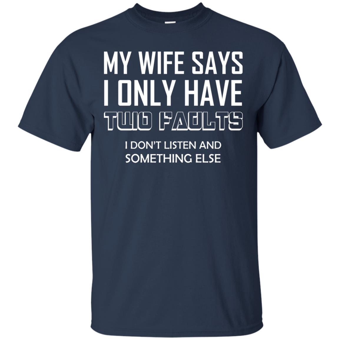 My Wife Says I Only Have Two Faults I Don_t Listen And Something Else Shirt Navy
