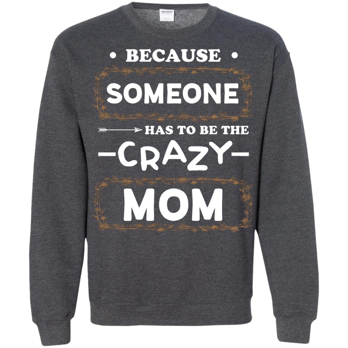 Because Someone Has To Be The Crazy Mom Shirt For Mommy Dark Heather