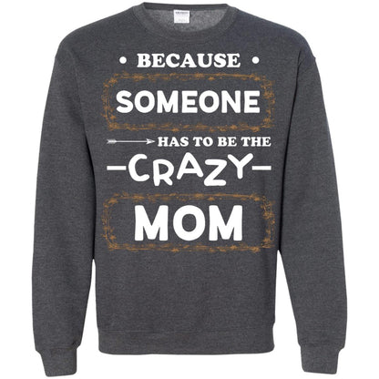Because Someone Has To Be The Crazy Mom Shirt For Mommy Dark Heather