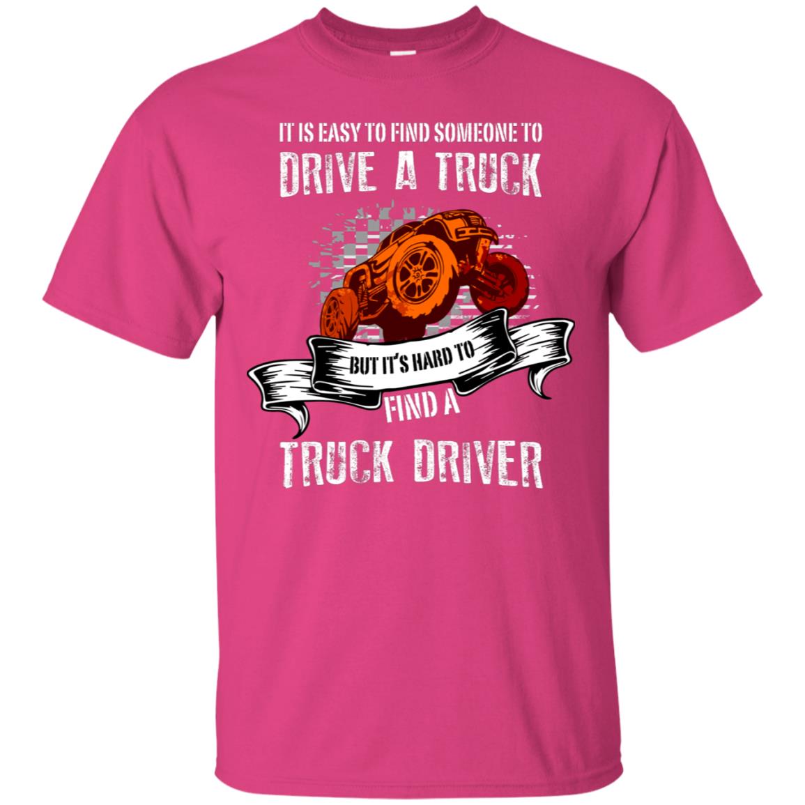 It's Easy To Find Someone To Driver A Truck But It's Hard To Finda Truck Driver Shirt Heliconia