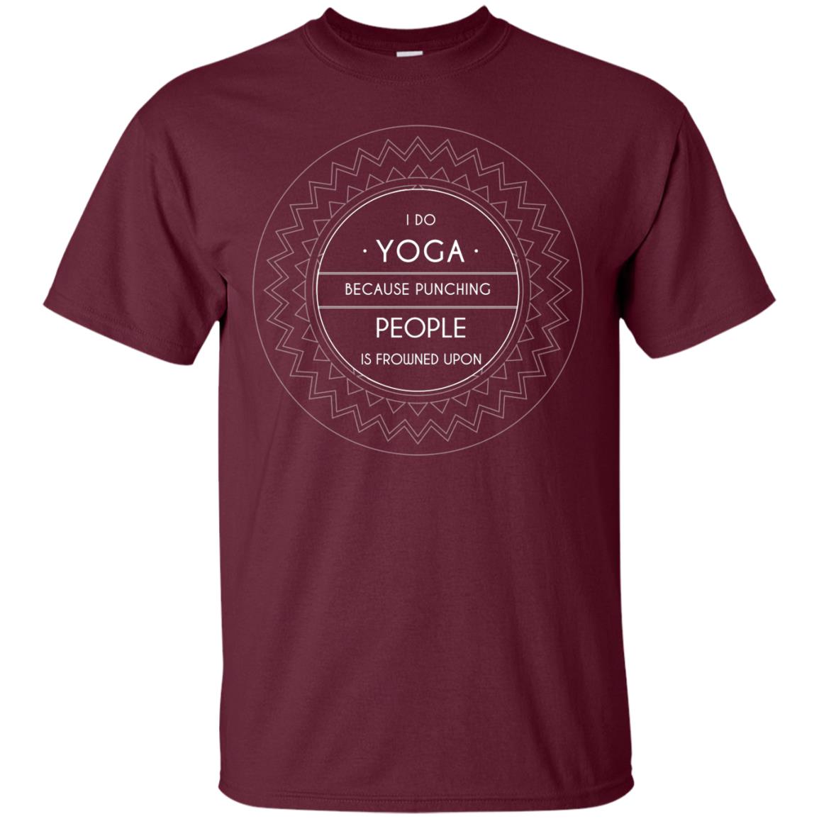 I Do Yoga Because Punching People Is Frowned Upon Yoga Lovers Shirt Maroon
