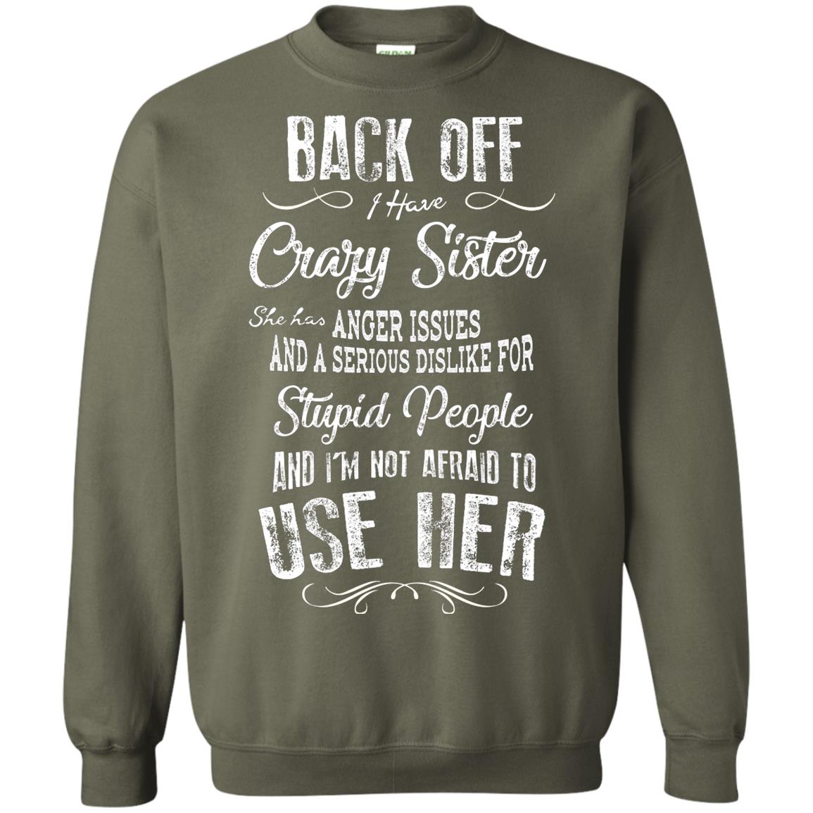 Back Off I Have A Crazy Sister And I'm Not Afraid To Use Her Sibling Quote My Sister Shirt Military Green