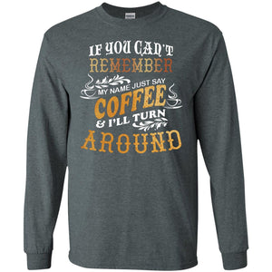 If You Can't Remember Coffee My Name Just Say And I'll Turn Around Shirt For Coffee LoversG240 Gildan LS Ultra Cotton T-Shirt
