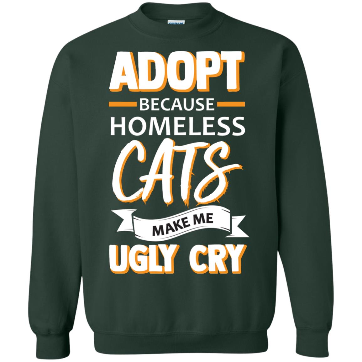 Adopt Because Homeless Cats Make Me Ugly Cry Shirt Forest Green