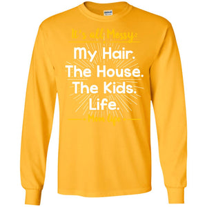 It_s All Messy My Hair The House The Kids Life Mom Life Shirt For MommyG240 Gildan LS Ultra Cotton T-Shirt