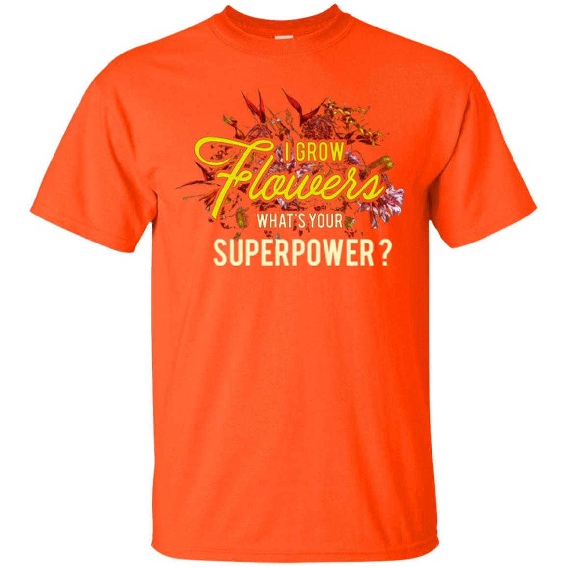 Florist T-shirt I Grow Flowers What's Your Superpower Orange