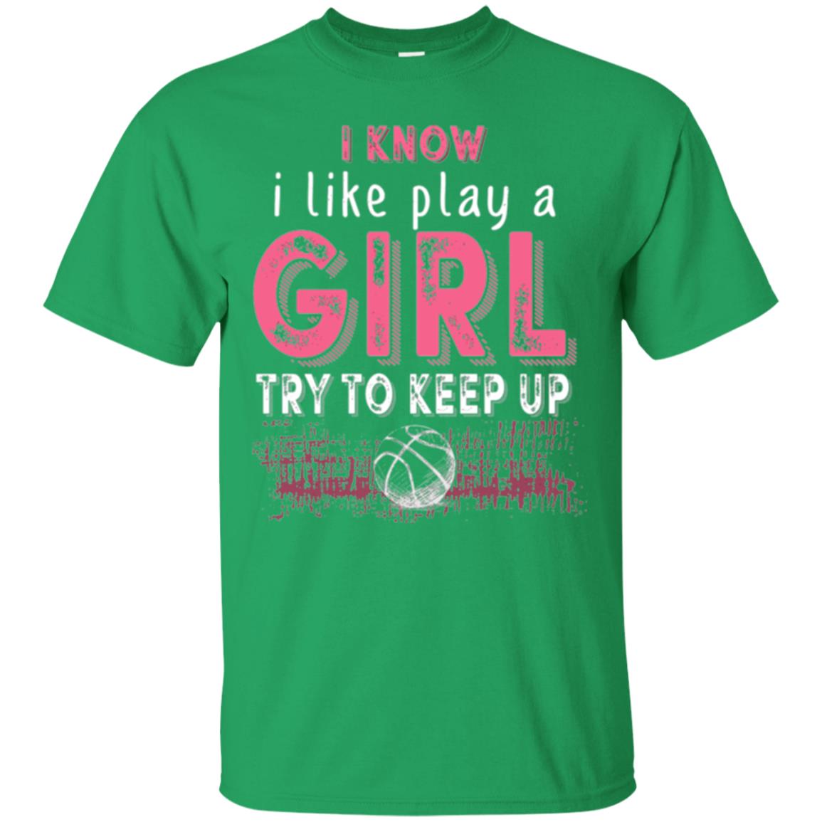 Basketball T-shirt I Know I Like Play A Girl Try To Keep Up Irish Green
