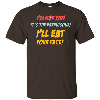I'm Not Fat It's The Prednisone I'll Eat Your Face Shirt Dark Chocolate