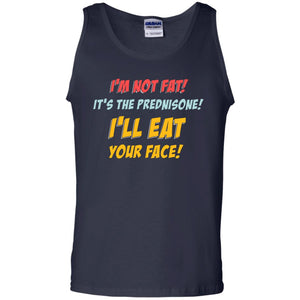 I'm Not Fat It's The Prednisone I'll Eat Your Face ShirtG220 Gildan 100% Cotton Tank Top