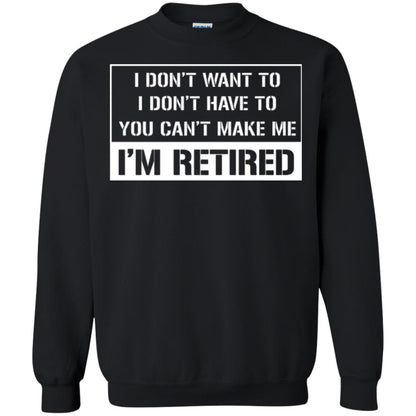 Retirement T-shirt I Don’t Want To I Don’t Have To You Can’t Make Me I’m Retired Black