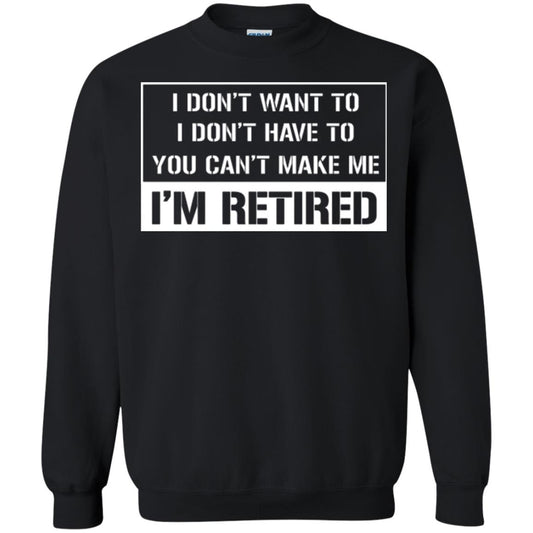 Retirement T-shirt I Don’t Want To I Don’t Have To You Can’t Make Me I’m Retired Black