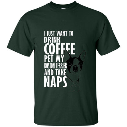I Just Want To Drink Coffee Pet My Boston Terrier And Take Naps Dog And Cofffee Lover T-shirt Forest