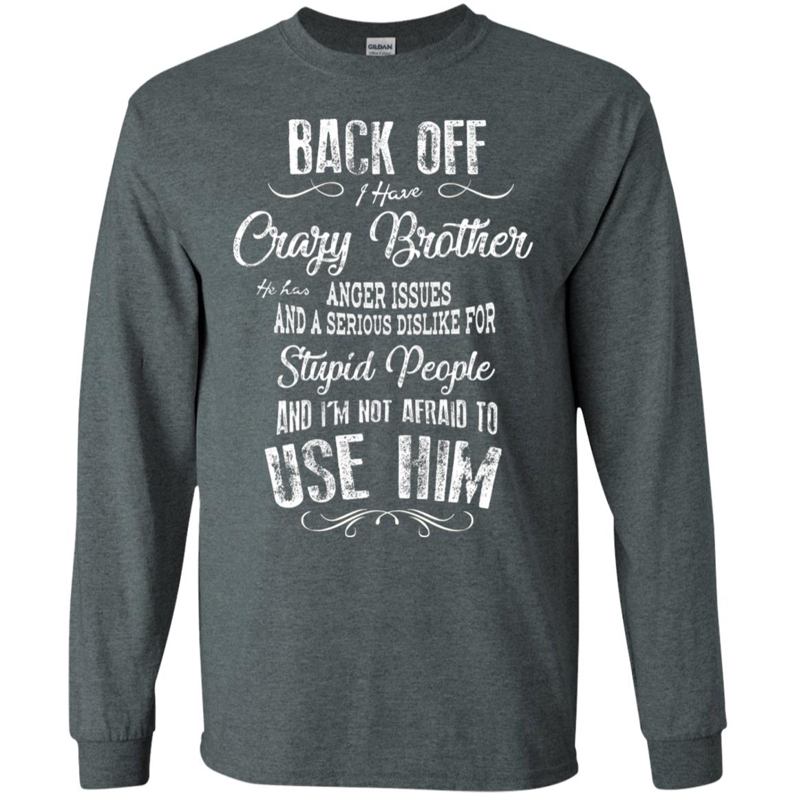 Back Off I Have A Crazy Brother And I'm Not Afraid To Use Him Sibling Quote My Brother Shirt Dark Heather