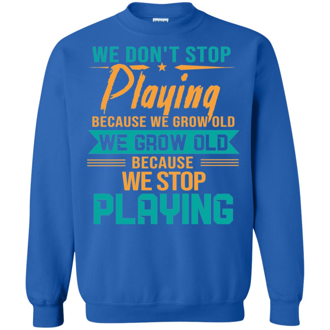 We Don't Stop Playing Because We Grow Old We Grow Old Because We Stop Playing Royal