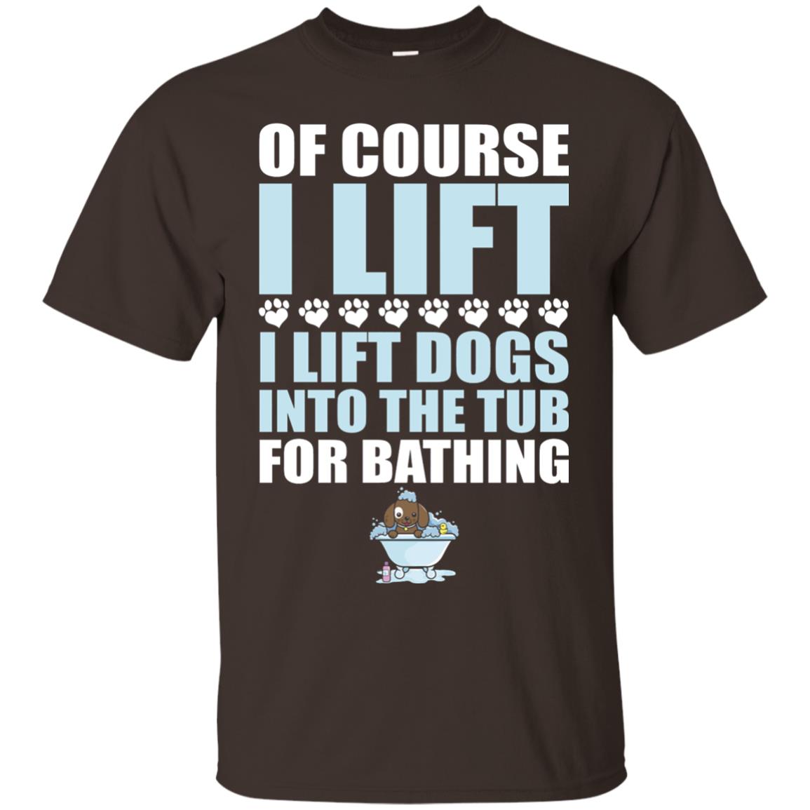 Of Course I Lift Dogs Into The Tub For Bathing T-shirt Dark Chocolate