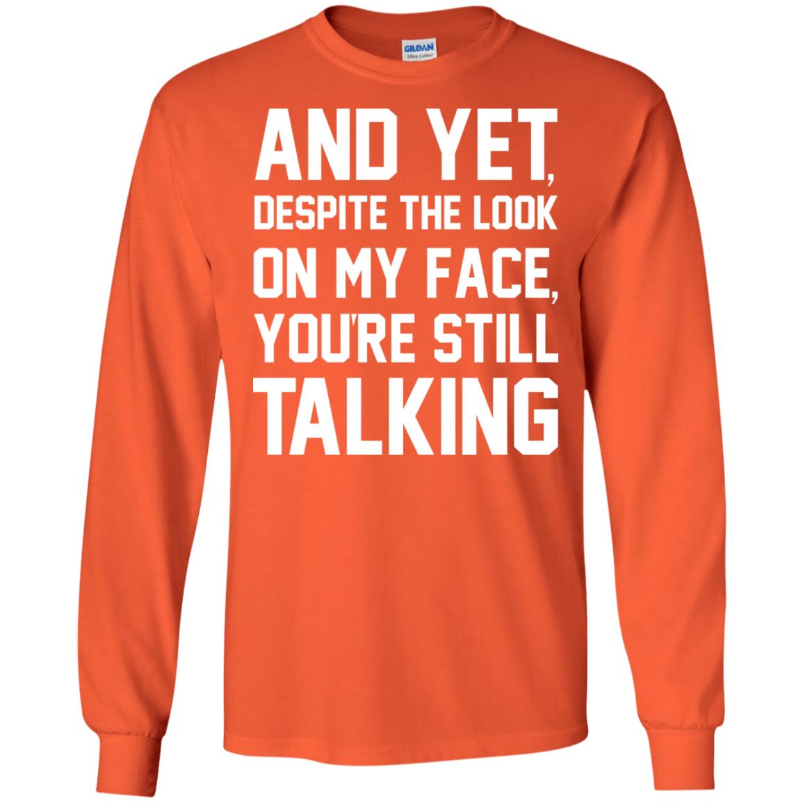 And Yet Despite The Look On My Face You're Still Talking T-shirt Orange