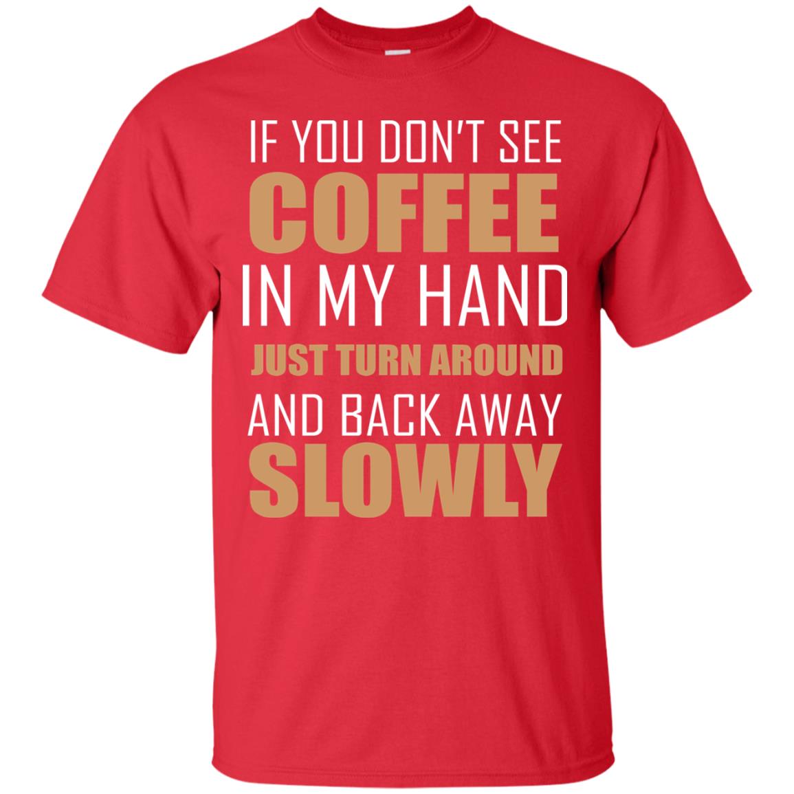 If You Dont See Coffee In My Hand Just Turn Aroud And Back Away Slowly Red