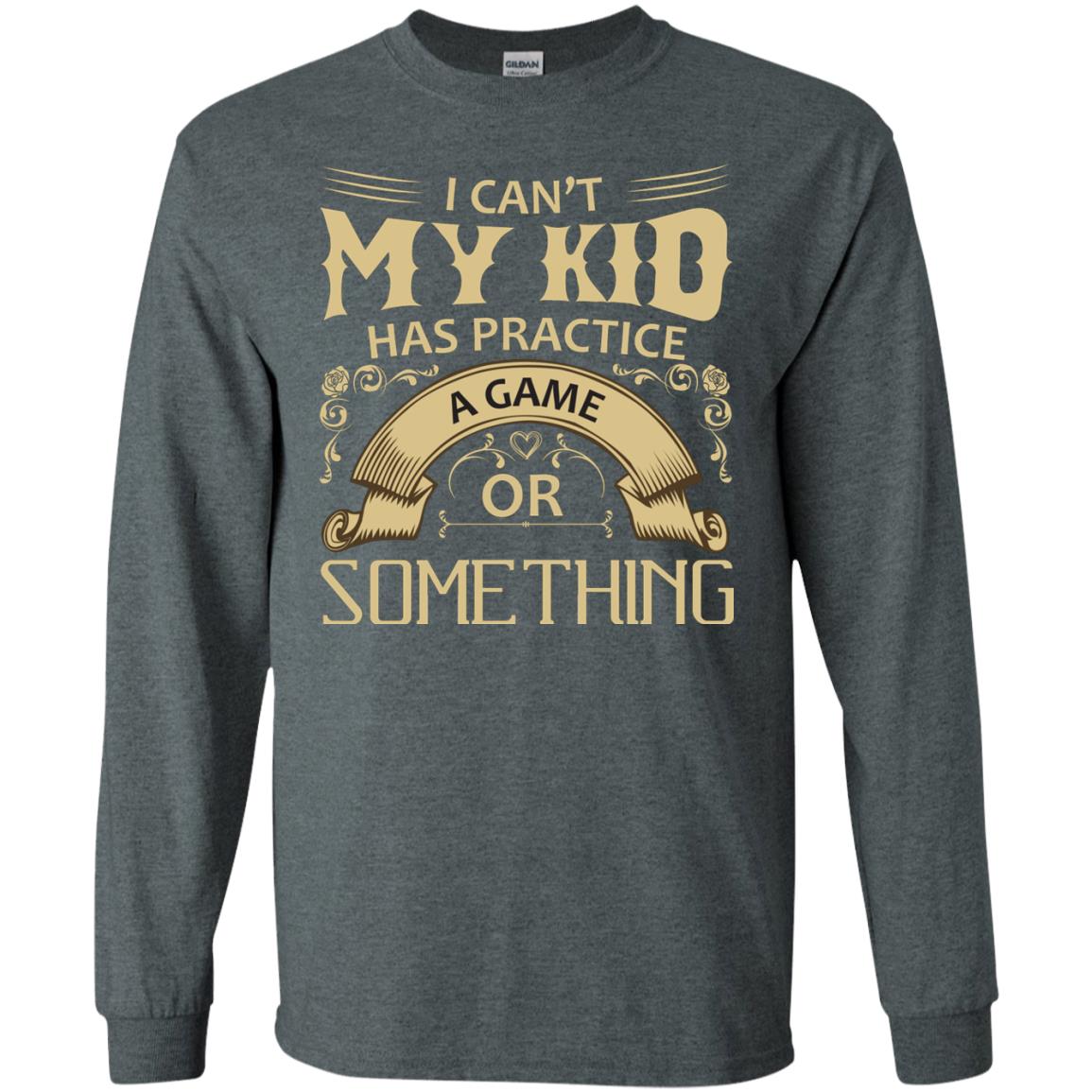 I Can_t My Kid Has Practice A Game Or Something My Kid Shirt For Parents Dark Heather