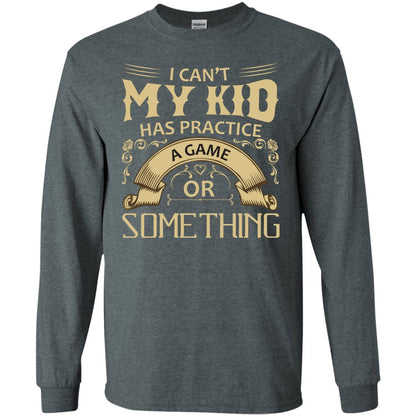 I Can_t My Kid Has Practice A Game Or Something My Kid Shirt For Parents Dark Heather