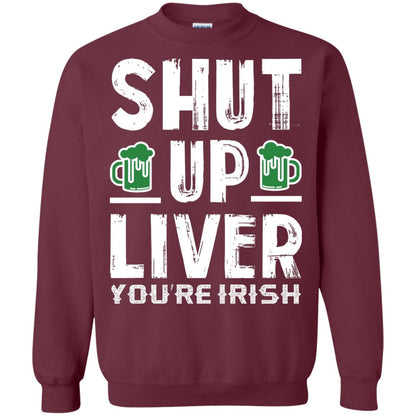 Shut Up Liver You’re Irish Saint Patrick_s Day T-shirt Maroon